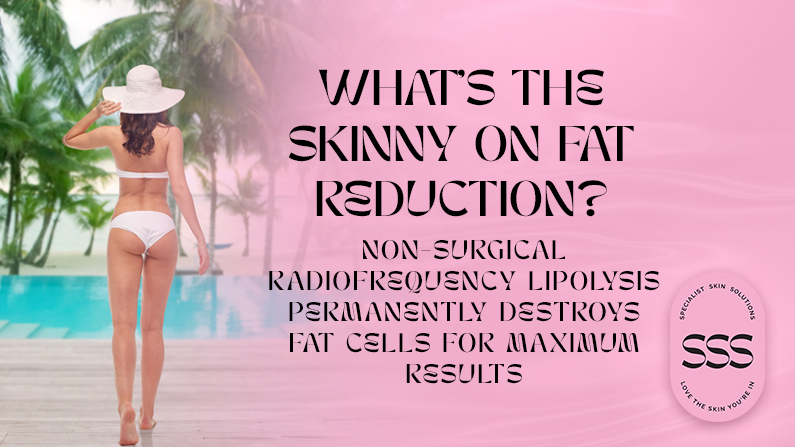What’s the Skinny on Fat Reduction? Non-Surgical Radiofrequency Lipolysis Permanently Destroys Fat Cells for Maximum Results